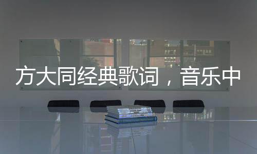 方大同經(jīng)典歌詞，音樂(lè)中的詩(shī)意與情感深度