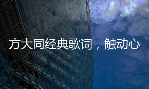 方大同經(jīng)典歌詞，觸動(dòng)心靈的旋律與詩意文字