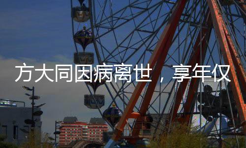 方大同因病離世，享年僅41歲