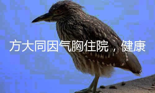 方大同因氣胸住院，健康挑戰(zhàn)與恢復(fù)之路