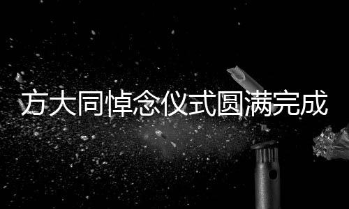 方大同悼念儀式圓滿完成，緬懷傳奇人生