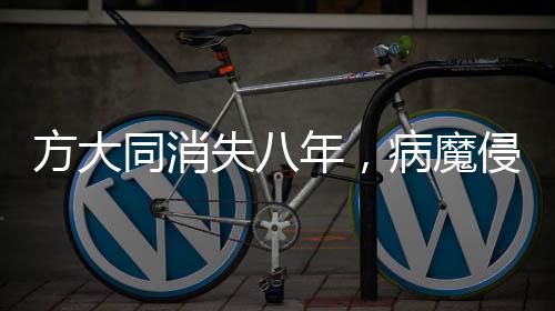 方大同消失八年，病魔侵襲與再度歸來