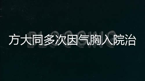 方大同多次因氣胸入院治療，關(guān)注明星健康問題