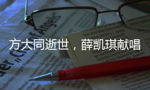 方大同逝世，薛凱琪獻(xiàn)唱時淚灑舞臺