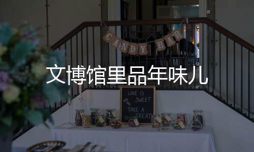 文博館里品年味兒