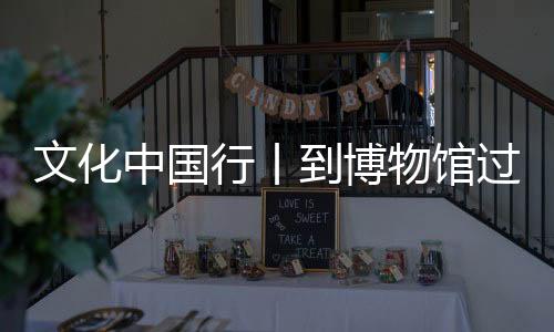 文化中國行丨到博物館過個文化年 還能尋覓“蛇”蹤