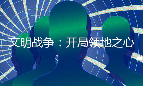 文明戰(zhàn)爭(zhēng)：開(kāi)局領(lǐng)地之心無(wú)限金錢