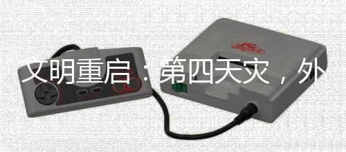 文明重啟：第四天災(zāi)，外掛玩家