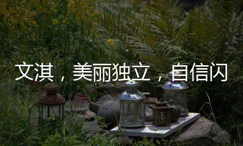 文淇，美麗獨(dú)立，自信閃耀