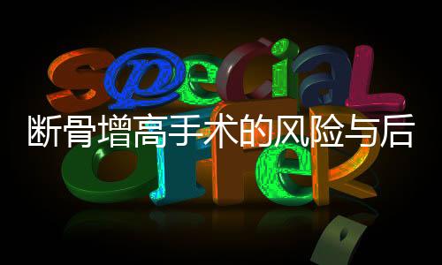 斷骨增高手術(shù)的風(fēng)險(xiǎn)與后果，警惕盲目追求身高的現(xiàn)實(shí)