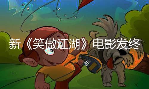 新《笑傲江湖》電影發(fā)終極預(yù)告 除夕網(wǎng)絡(luò)上線