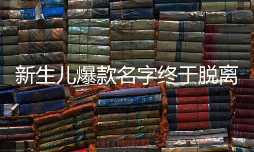 新生兒爆款名字終于脫離梓涵軒的時(shí)代