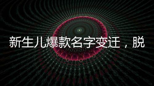 新生兒爆款名字變遷，脫離梓涵軒的時代來臨