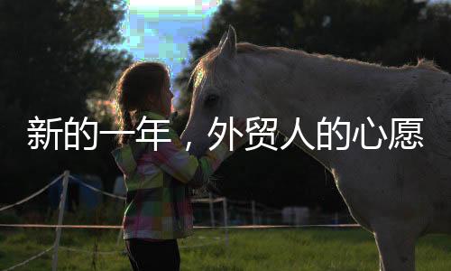 新的一年，外貿(mào)人的心愿展望