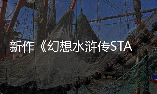 新作《幻想水滸傳STAR LEAP》公布 免費手游