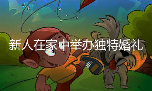 新人在家中舉辦獨(dú)特婚禮，受邀者驚喜連連