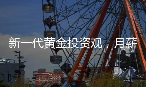 新一代黃金投資觀，月薪三千的00后每月堅(jiān)持買黃金之路