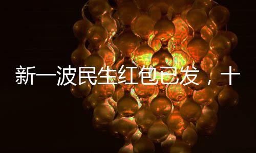 新一波民生紅包已發(fā)，十項政策惠及億萬民眾