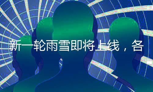 新一輪雨雪即將上線，各地區(qū)需提前做好準(zhǔn)備