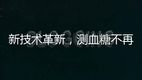 新技術(shù)革新，測血糖不再需要扎手指