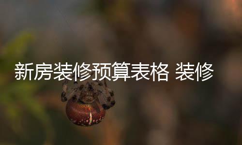 新房裝修預(yù)算表格 裝修新房的注意事項(xiàng)
