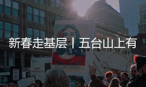 新春走基層丨五臺(tái)山上有一群風(fēng)云守望人