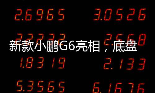 新款小鵬G6亮相，底盤(pán)重塑，開(kāi)啟智能出行新篇章