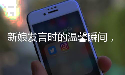 新娘發(fā)言時的溫馨瞬間，與好友笑到崩潰的情感交融