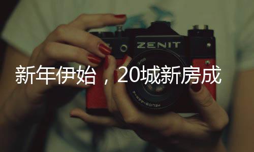 新年伊始，20城新房成交量強勁上漲三成——樓市釋放積極信號