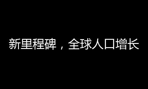 新里程碑，全球人口增長見證下的二十四出生九五四萬新篇章