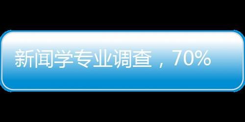 新聞學(xué)專業(yè)調(diào)查，70%學(xué)生在做自媒體