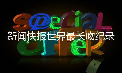 新聞快報(bào)世界最長(zhǎng)吻紀(jì)錄保持者夫婦宣布分手