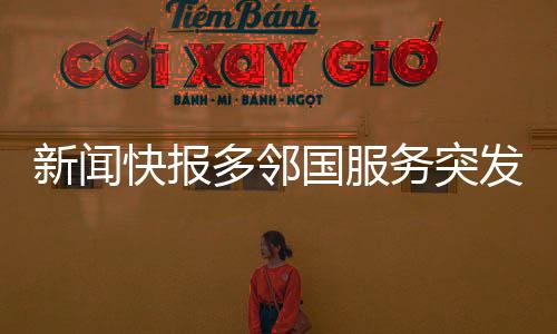 新聞快報多鄰國服務(wù)突發(fā)故障，用戶反饋出現(xiàn)大規(guī)模崩潰現(xiàn)象