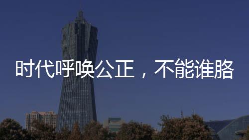 時代呼喚公正，不能誰胳膊粗拳頭大誰就說了算