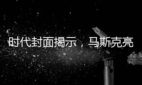 時代封面揭示，馬斯克亮相總統(tǒng)桌背后