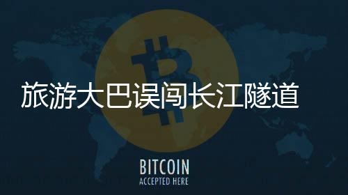 旅游大巴誤闖長(zhǎng)江隧道 交警迅速處置顯高效