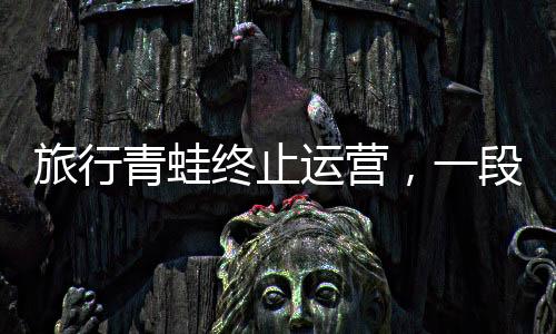旅行青蛙終止運營，一段游戲故事的結(jié)束