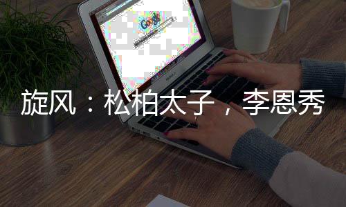 旋風(fēng)：松柏太子，李恩秀非我不嫁