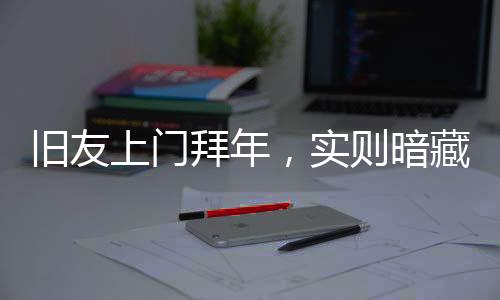 舊友上門(mén)拜年，實(shí)則暗藏玄機(jī)——涉密資料安全警示