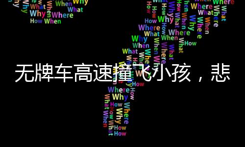 無牌車高速撞飛小孩，悲劇背后的警示與反思