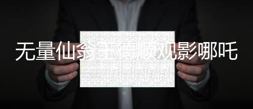 無量仙翁王德順觀影哪吒2，一場(chǎng)跨越時(shí)空的仙緣之旅