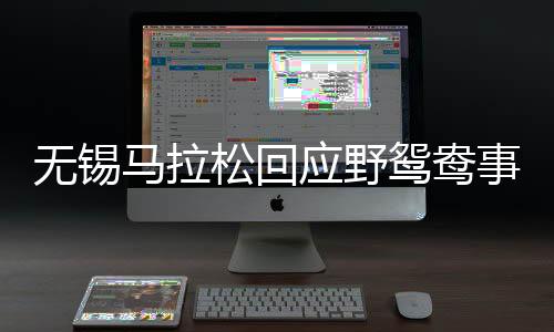 無錫馬拉松回應野鴛鴦事件，構建和諧賽道，推動體育文明新風尚
