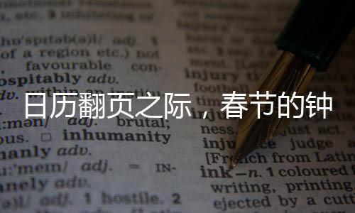 日歷翻頁(yè)之際，春節(jié)的鐘聲即將敲響