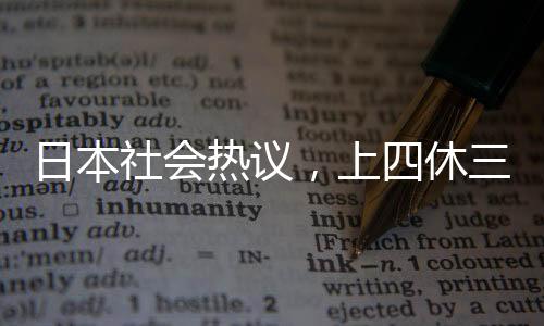 日本社會(huì)熱議，上四休三制度遭遇民眾反對(duì)