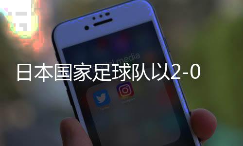 日本國(guó)家足球隊(duì)以2-0戰(zhàn)勝巴林，提前三輪晉級(jí)世界杯