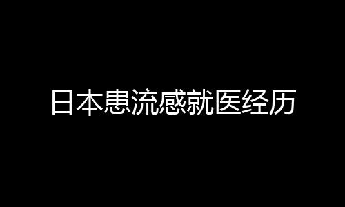 日本患流感就醫(yī)經(jīng)歷