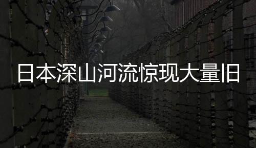 日本深山河流驚現(xiàn)大量舊衣物，引發(fā)社會關注與猜測