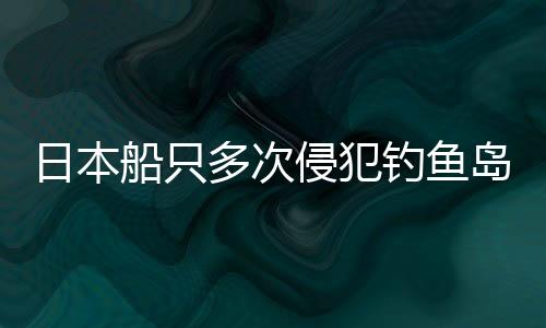日本船只多次侵犯釣魚島海域，中國海警果斷出手維權(quán)