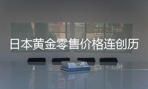 日本黃金零售價格連創(chuàng)歷史新高，市場分析與趨勢解讀