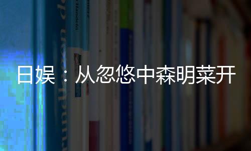 日娛：從忽悠中森明菜開始